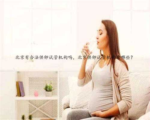 北京有合法供卵试管机构吗，北京供卵试管机构有哪些？