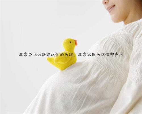 北京公立做供卵试管的医院，北京家圆医院供卵费用