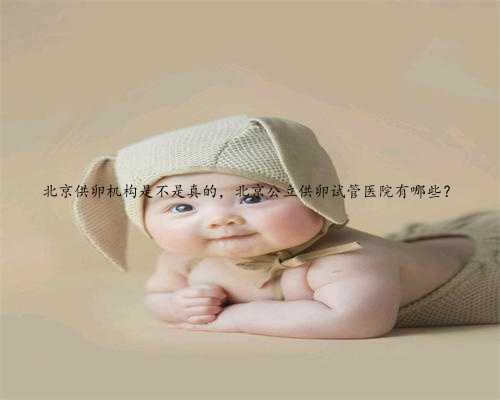北京供卵机构是不是真的，北京公立供卵试管医院有哪些？