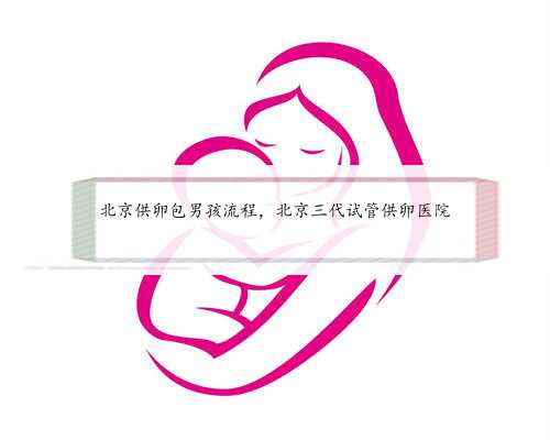 北京供卵包男孩流程，北京三代试管供卵医院