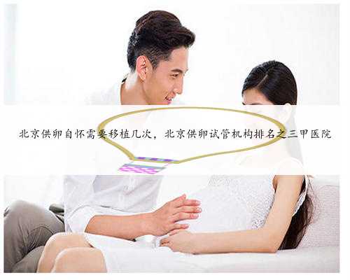 北京供卵自怀需要移植几次，北京供卵试管机构排名之三甲医院