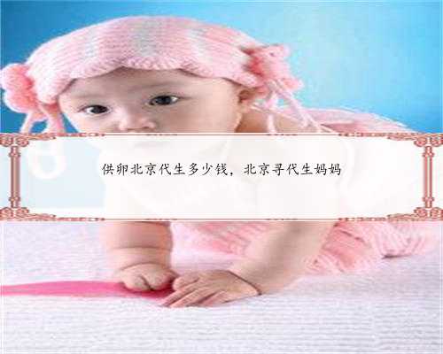 供卵北京代生多少钱，北京寻代生妈妈