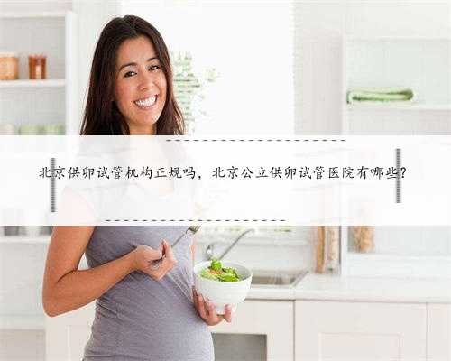 北京供卵试管机构正规吗，北京公立供卵试管医院有哪些？