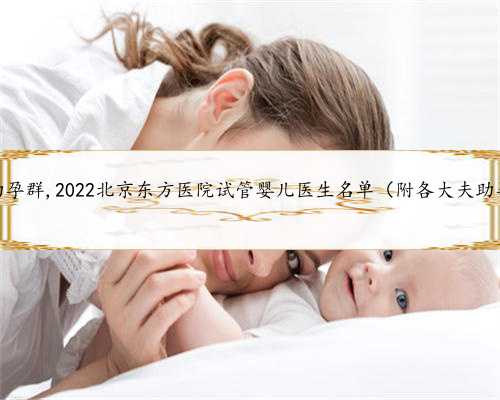 北京试管助孕群,2022北京东方医院试管婴儿医生名单（附各大夫助孕成功率）