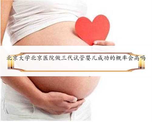 北京大学北京医院做三代试管婴儿成功的概率会高吗