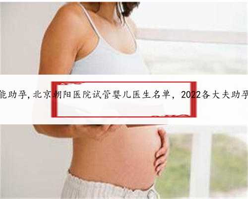 北京怎么样能助孕,北京朝阳医院试管婴儿医生名单，2022各大夫助孕成功率参考