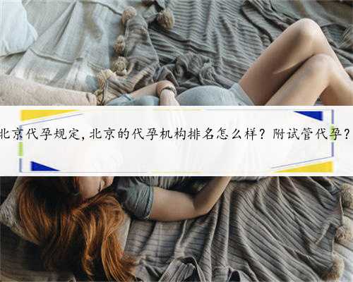 北京代孕规定,北京的代孕机构排名怎么样？附试管代孕？