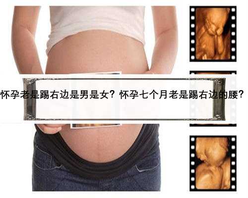 怀孕老是踢右边是男是女？怀孕七个月老是踢右边的腰？