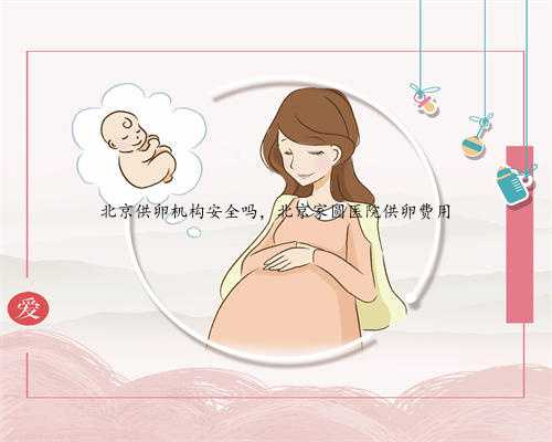 北京供卵机构安全吗，北京家圆医院供卵费用