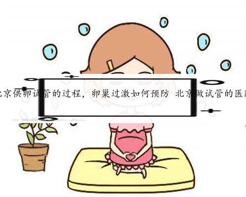 北京供卵试管的过程，卵巢过激如何预防 北京做试管的医院