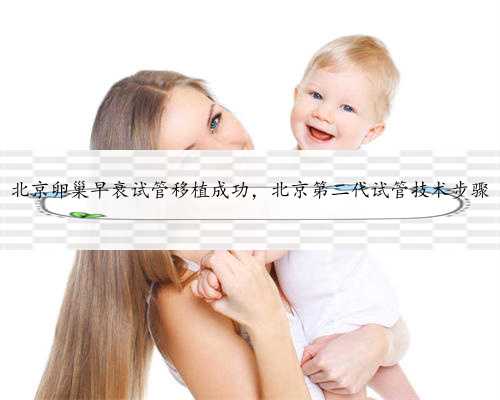 北京卵巢早衰试管移植成功，北京第二代试管技术步骤